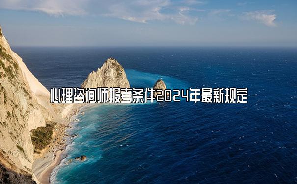 心理咨询师报考条件2024年最新规定