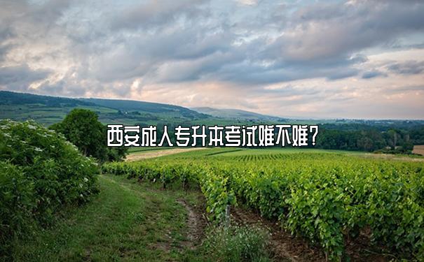 西安成人专升本考试难不难？