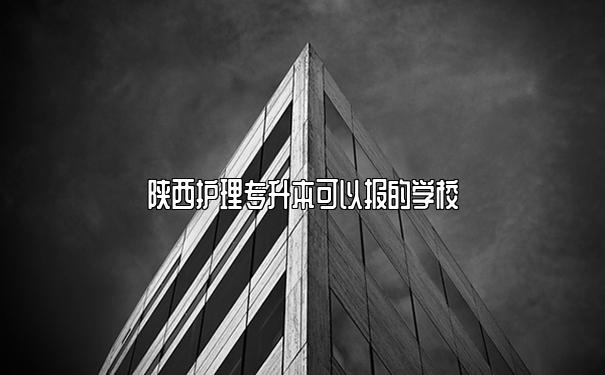 陕西护理专升本可以报的学校