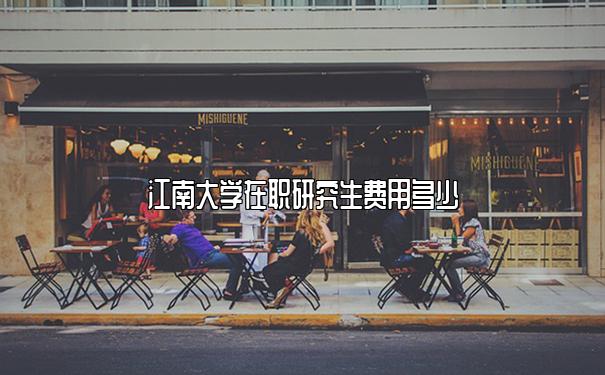 江南大学在职研究生费用多少