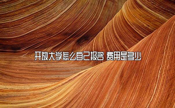 开放大学怎么自己报名 费用是多少