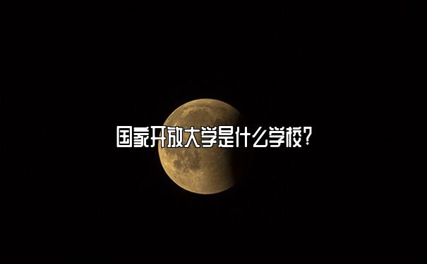 国家开放大学是什么学校?